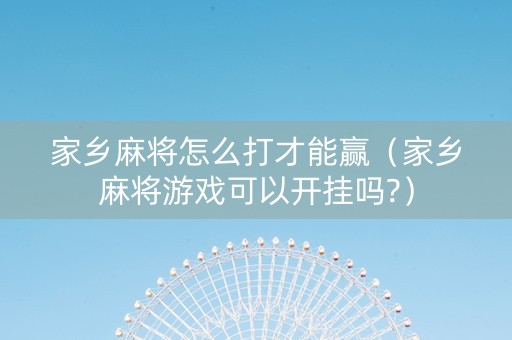 家乡麻将怎么打才能赢（家乡麻将游戏可以开挂吗?）
