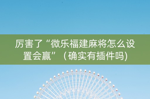 厉害了“微乐福建麻将怎么设置会赢”（确实有插件吗)