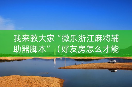我来教大家“微乐浙江麻将辅助器脚本”（好友房怎么才能赢)