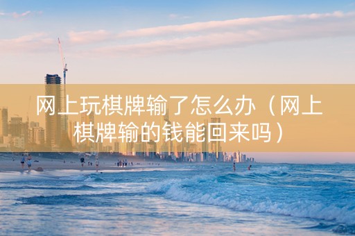 网上玩棋牌输了怎么办（网上棋牌输的钱能回来吗）