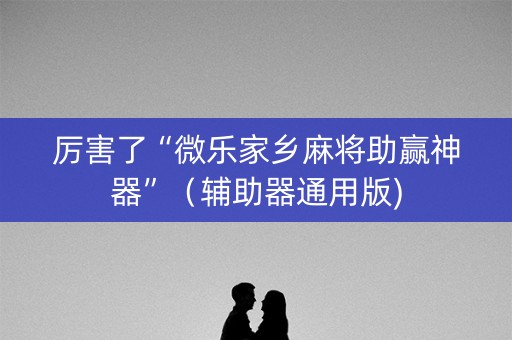 厉害了“微乐家乡麻将助赢神器”（辅助器通用版)