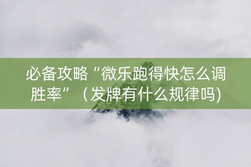 必备攻略“微乐跑得快怎么调胜率”（发牌有什么规律吗)