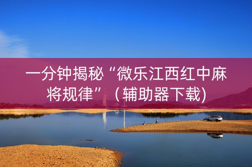 一分钟揭秘“微乐江西红中麻将规律”（辅助器下载)