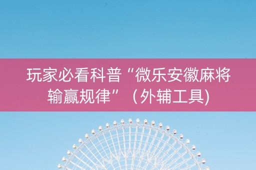 玩家必看科普“微乐安徽麻将输赢规律”（外辅工具)