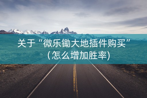 关于“微乐锄大地插件购买”（怎么增加胜率)