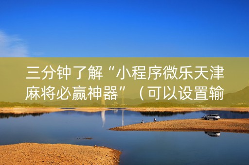 三分钟了解“小程序微乐天津麻将必赢神器”（可以设置输赢吗)