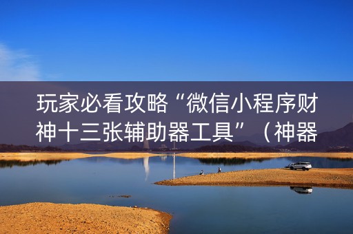 玩家必看攻略“微信小程序财神十三张辅助器工具”（神器最新免费)