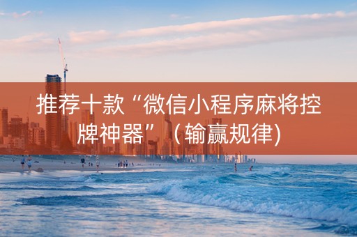 推荐十款“微信小程序麻将控牌神器”（输赢规律)