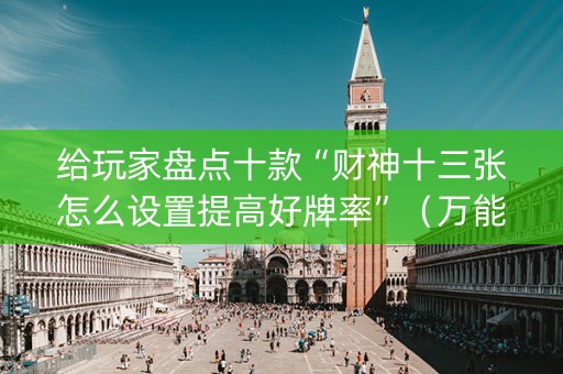 给玩家盘点十款“财神十三张怎么设置提高好牌率”（万能开挂神器)
