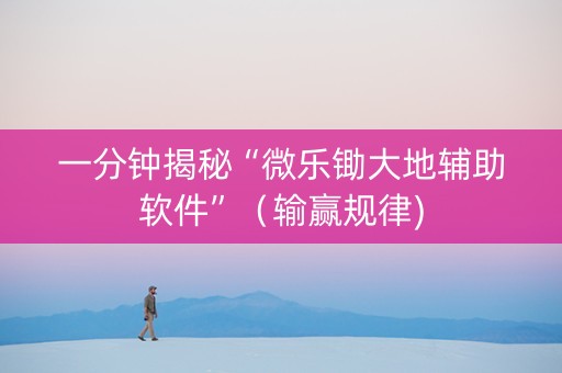 一分钟揭秘“微乐锄大地辅助软件”（输赢规律)