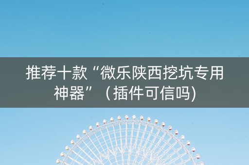 推荐十款“微乐陕西挖坑专用神器”（插件可信吗)
