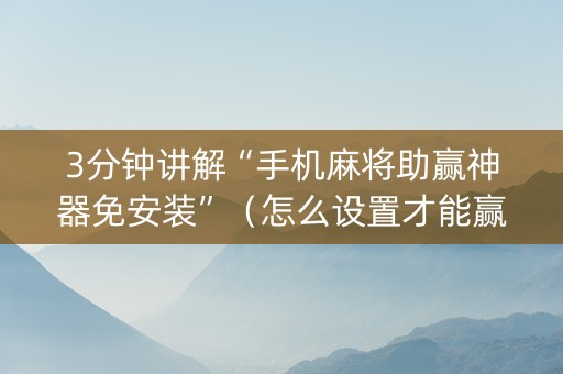 3分钟讲解“手机麻将助赢神器免安装”（怎么设置才能赢)