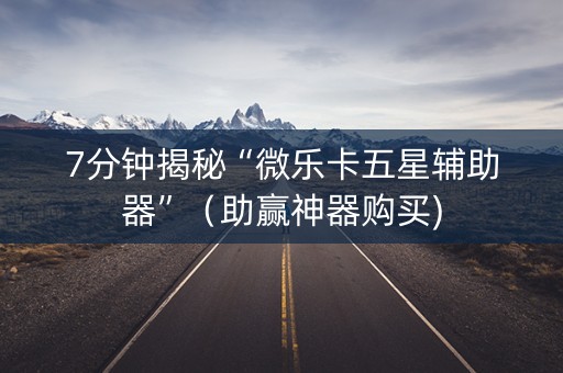 7分钟揭秘“微乐卡五星辅助器”（助赢神器购买)