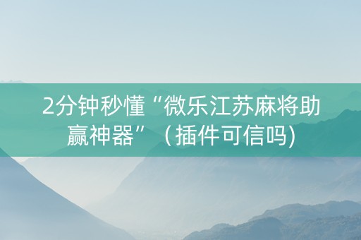2分钟秒懂“微乐江苏麻将助赢神器”（插件可信吗)