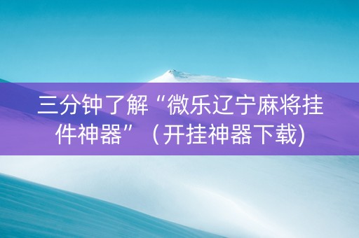 三分钟了解“微乐辽宁麻将挂件神器”（开挂神器下载)