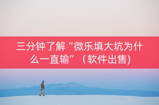 三分钟了解“微乐填大坑为什么一直输”（软件出售)