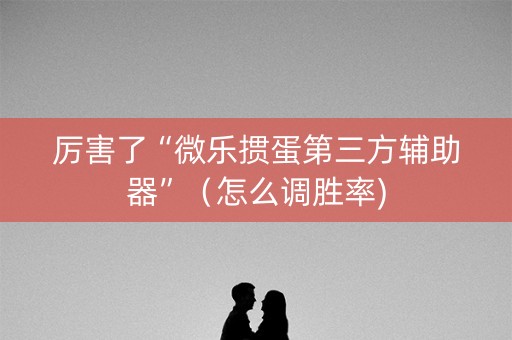 厉害了“微乐掼蛋第三方辅助器”（怎么调胜率)