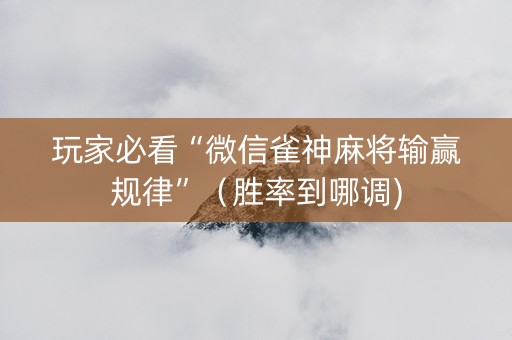 玩家必看“微信雀神麻将输赢规律”（胜率到哪调)