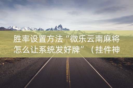 胜率设置方法“微乐云南麻将怎么让系统发好牌”（挂件神器)