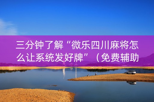 三分钟了解“微乐四川麻将怎么让系统发好牌”（免费辅助)