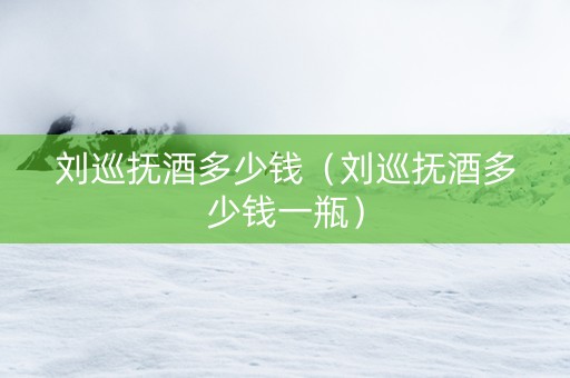 刘巡抚酒多少钱（刘巡抚酒多少钱一瓶）