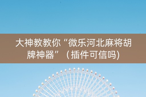 大神教教你“微乐河北麻将胡牌神器”（插件可信吗)