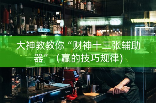 大神教教你“财神十三张辅助器”（赢的技巧规律)
