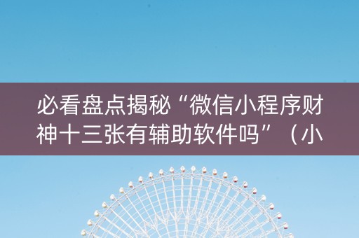 必看盘点揭秘“微信小程序财神十三张有辅助软件吗”（小程序控牌器)