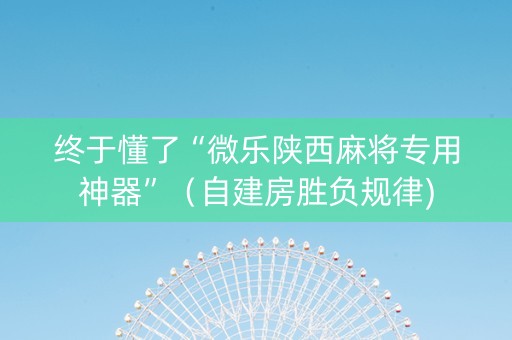 终于懂了“微乐陕西麻将专用神器”（自建房胜负规律)