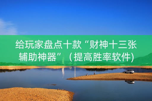 给玩家盘点十款“财神十三张辅助神器”（提高胜率软件)