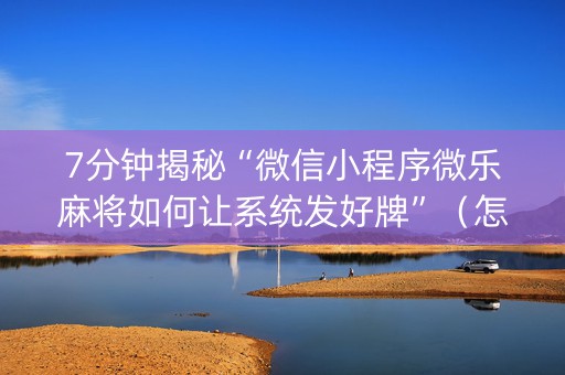 7分钟揭秘“微信小程序微乐麻将如何让系统发好牌”（怎么让系统给你发好牌)