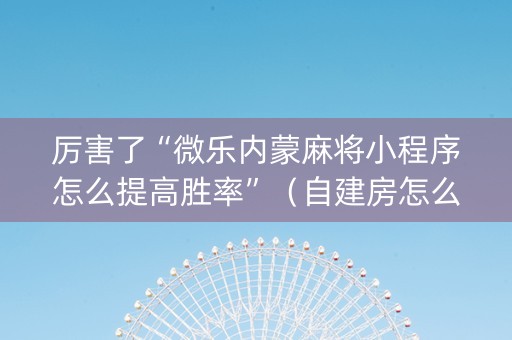 厉害了“微乐内蒙麻将小程序怎么提高胜率”（自建房怎么拿好牌)