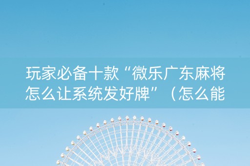 玩家必备十款“微乐广东麻将怎么让系统发好牌”（怎么能得到好牌)