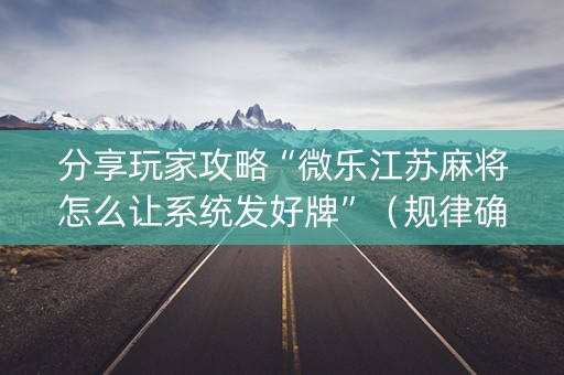 分享玩家攻略“微乐江苏麻将怎么让系统发好牌”（规律确实有挂)