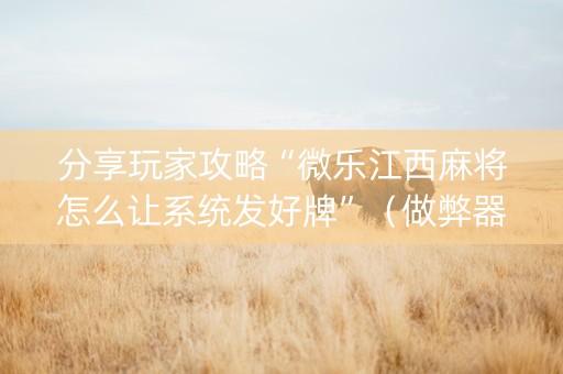 分享玩家攻略“微乐江西麻将怎么让系统发好牌”（做弊器软件下载)