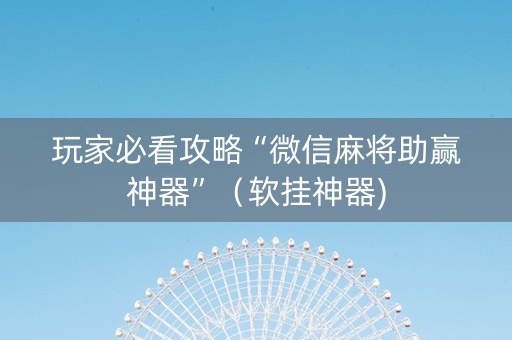 玩家必看攻略“微信麻将助赢神器”（软挂神器)