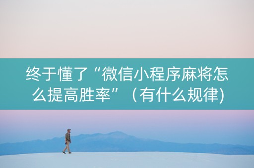 终于懂了“微信小程序麻将怎么提高胜率”（有什么规律)