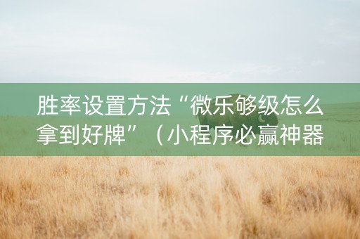 胜率设置方法“微乐够级怎么拿到好牌”（小程序必赢神器)