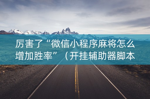 厉害了“微信小程序麻将怎么增加胜率”（开挂辅助器脚本)