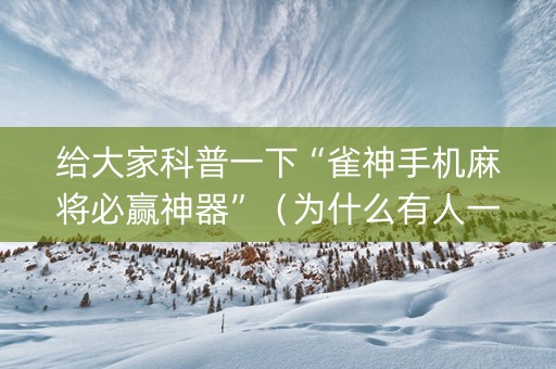 给大家科普一下“雀神手机麻将必赢神器”（为什么有人一直赢)