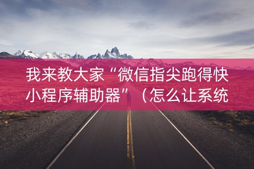 我来教大家“微信指尖跑得快小程序辅助器”（怎么让系统给自己好牌)