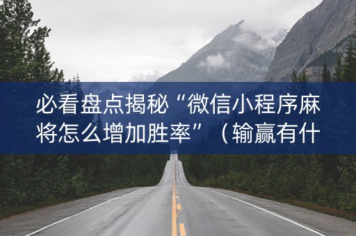 必看盘点揭秘“微信小程序麻将怎么增加胜率”（输赢有什么规律)