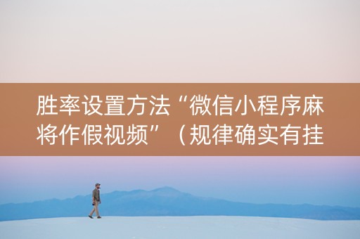 胜率设置方法“微信小程序麻将作假视频”（规律确实有挂)
