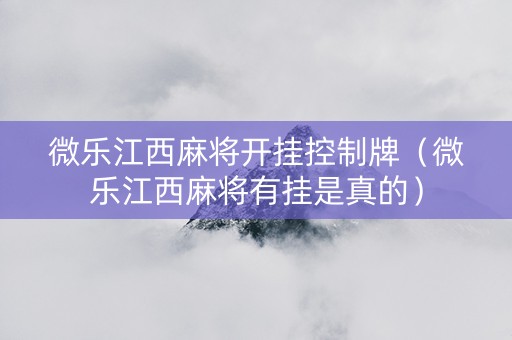 微乐江西麻将开挂控制牌（微乐江西麻将有挂是真的）