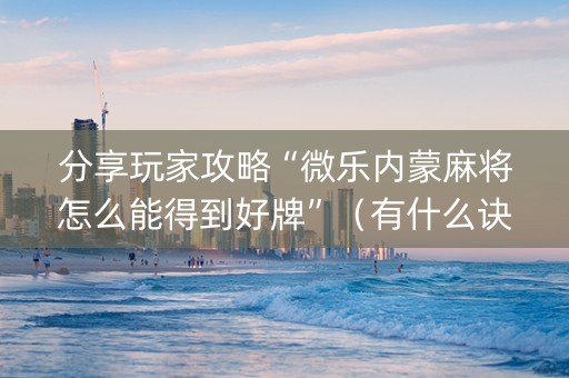 分享玩家攻略“微乐内蒙麻将怎么能得到好牌”（有什么诀窍)