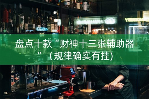 盘点十款“财神十三张辅助器”（规律确实有挂)