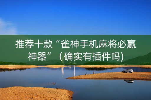 推荐十款“雀神手机麻将必赢神器”（确实有插件吗)