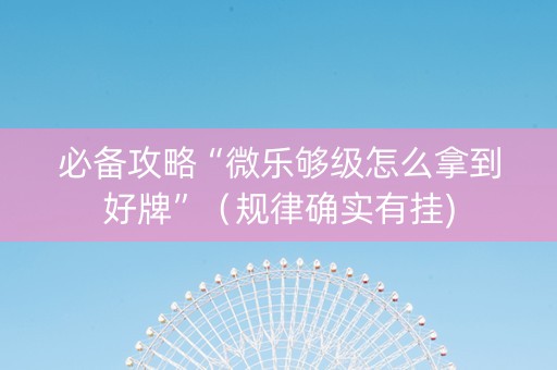 必备攻略“微乐够级怎么拿到好牌”（规律确实有挂)
