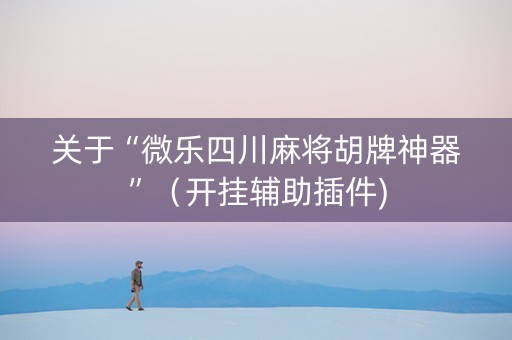 关于“微乐四川麻将胡牌神器”（开挂辅助插件)