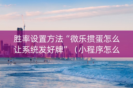 胜率设置方法“微乐掼蛋怎么让系统发好牌”（小程序怎么才会赢)